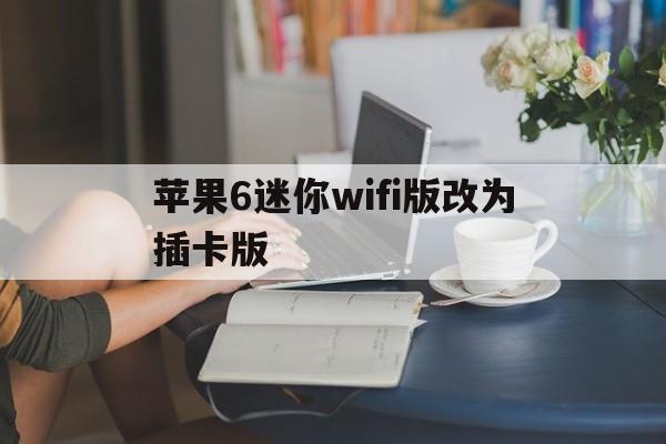 苹果6迷你wifi版改为插卡版(苹果6插卡版和wifi版什么区别)-第3张图片-有道翻译官网 苹果6迷你wifi版改为插卡版(苹果6插卡版和wifi版什么区别)-第3张图片-有道翻译官网